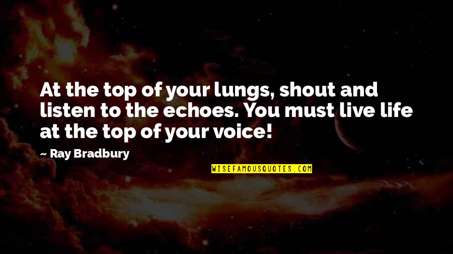 To Live Your Life Quotes By Ray Bradbury: At the top of your lungs, shout and