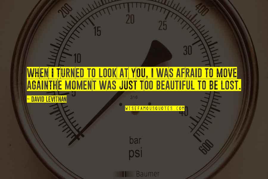 To Look Beautiful Quotes By David Levithan: When I turned to look at you, I To Look Beautiful Quotes By David Levithan: When I turned to look at you, I