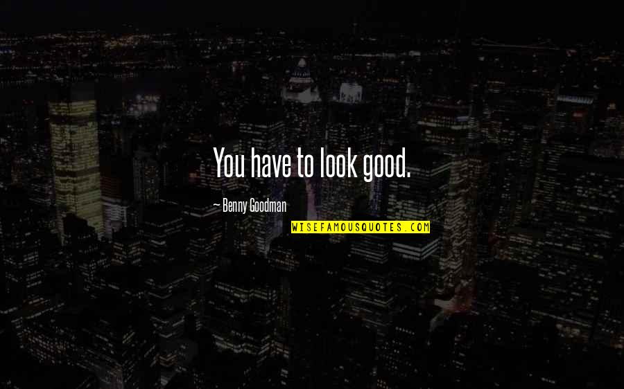 To Look Good Quotes By Benny Goodman: You have to look good.