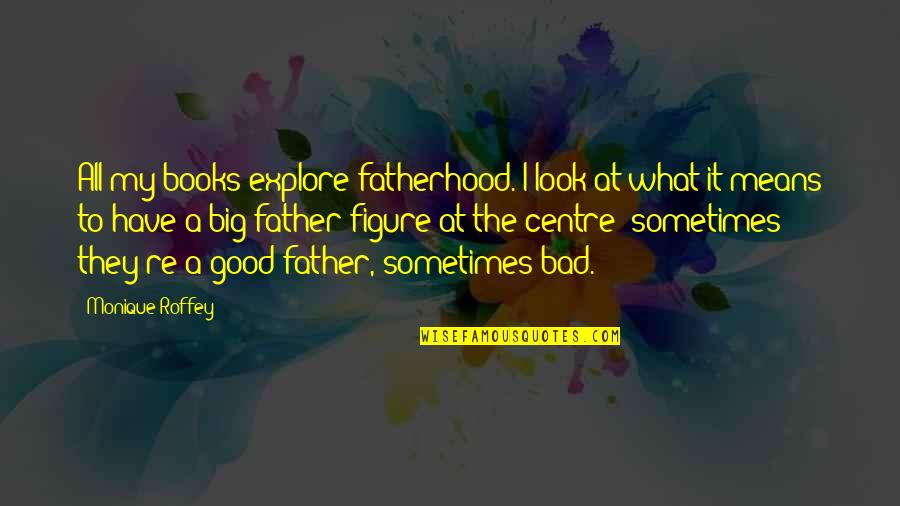 To Look Good Quotes By Monique Roffey: All my books explore fatherhood. I look at