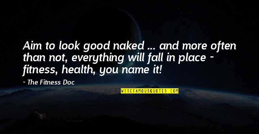 To Look Good Quotes By The Fitness Doc: Aim to look good naked ... and more