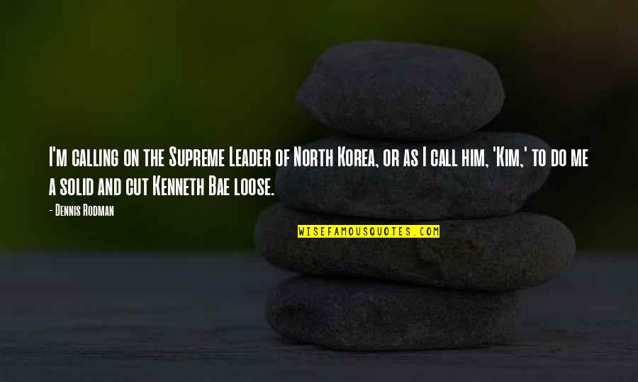 To Loose Quotes By Dennis Rodman: I'm calling on the Supreme Leader of North