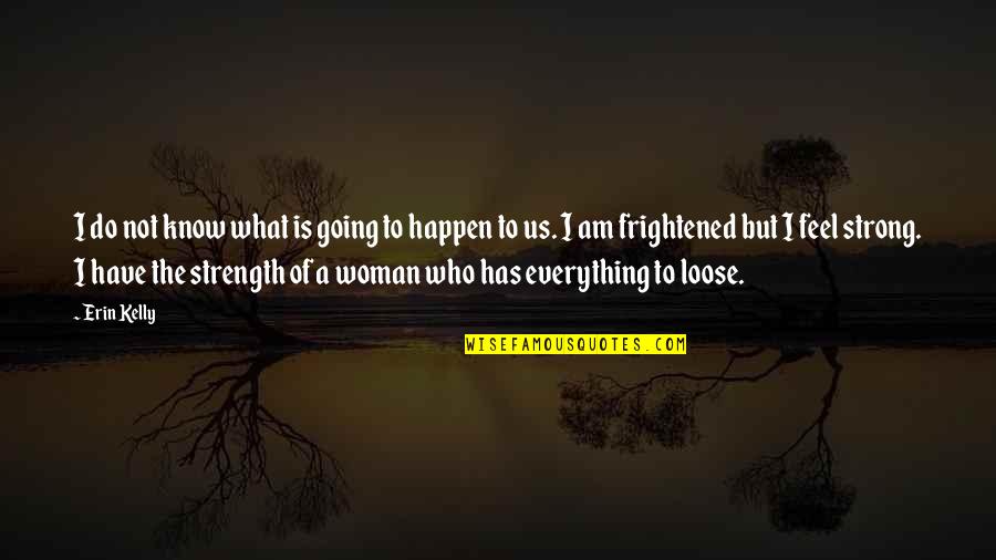 To Loose Quotes By Erin Kelly: I do not know what is going to To Loose Quotes By Erin Kelly: I do not know what is going to
