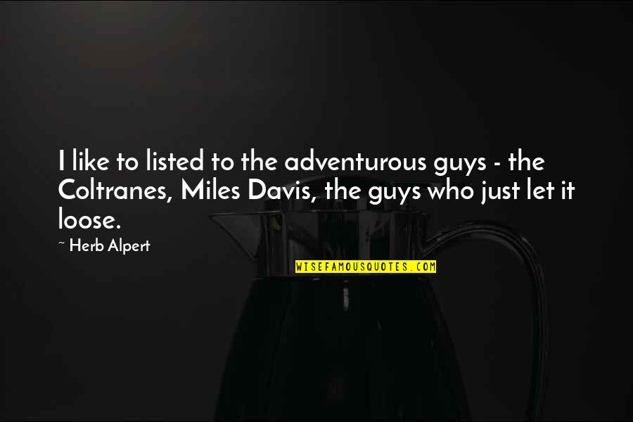 To Loose Quotes By Herb Alpert: I like to listed to the adventurous guys To Loose Quotes By Herb Alpert: I like to listed to the adventurous guys