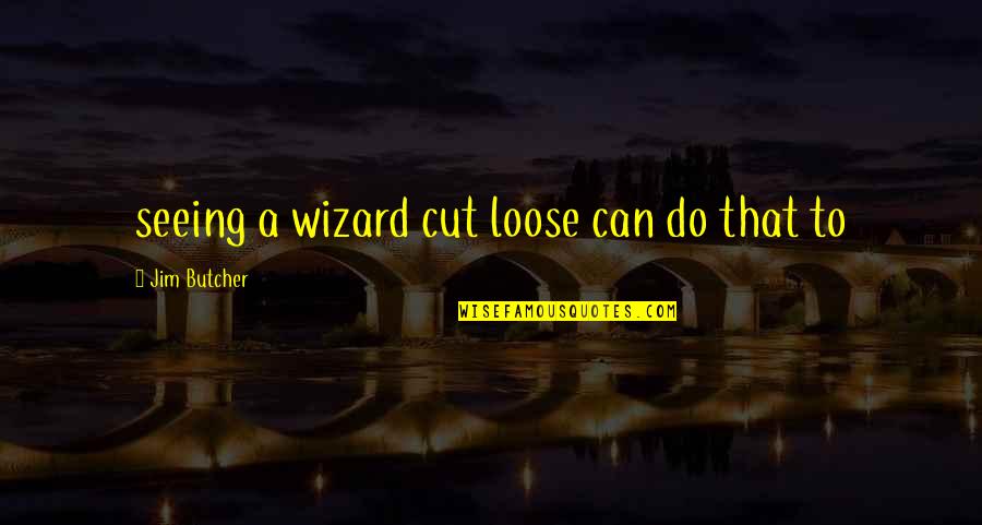 To Loose Quotes By Jim Butcher: seeing a wizard cut loose can do that To Loose Quotes By Jim Butcher: seeing a wizard cut loose can do that