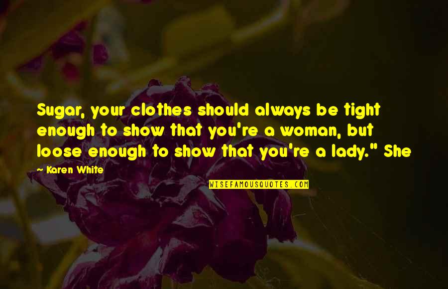 To Loose Quotes By Karen White: Sugar, your clothes should always be tight enough To Loose Quotes By Karen White: Sugar, your clothes should always be tight enough