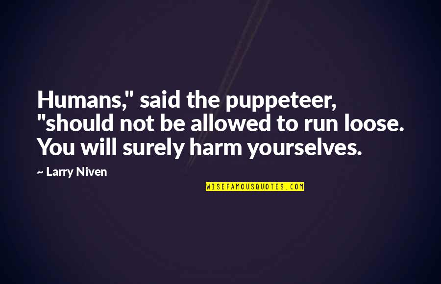 To Loose Quotes By Larry Niven: Humans," said the puppeteer, "should not be allowed To Loose Quotes By Larry Niven: Humans," said the puppeteer, "should not be allowed