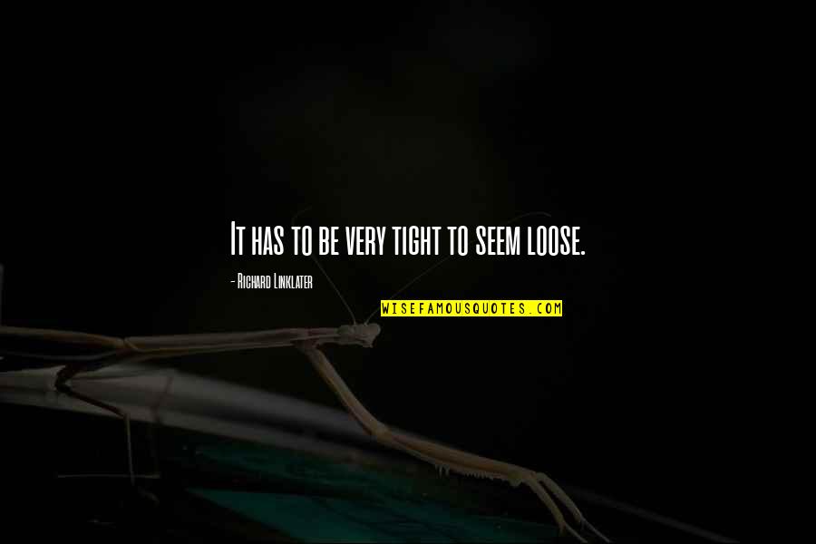 To Loose Quotes By Richard Linklater: It has to be very tight to seem To Loose Quotes By Richard Linklater: It has to be very tight to seem