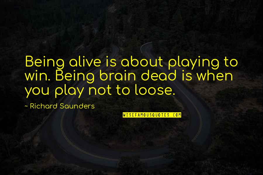 To Loose Quotes By Richard Saunders: Being alive is about playing to win. Being To Loose Quotes By Richard Saunders: Being alive is about playing to win. Being
