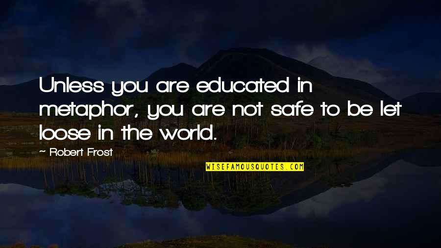 To Loose Quotes By Robert Frost: Unless you are educated in metaphor, you are