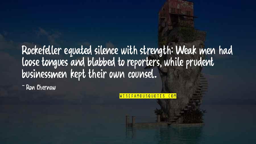 To Loose Quotes By Ron Chernow: Rockefeller equated silence with strength: Weak men had To Loose Quotes By Ron Chernow: Rockefeller equated silence with strength: Weak men had