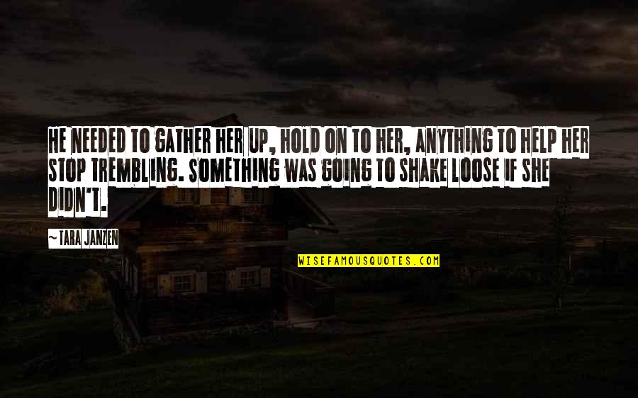 To Loose Quotes By Tara Janzen: He needed to gather her up, hold on To Loose Quotes By Tara Janzen: He needed to gather her up, hold on