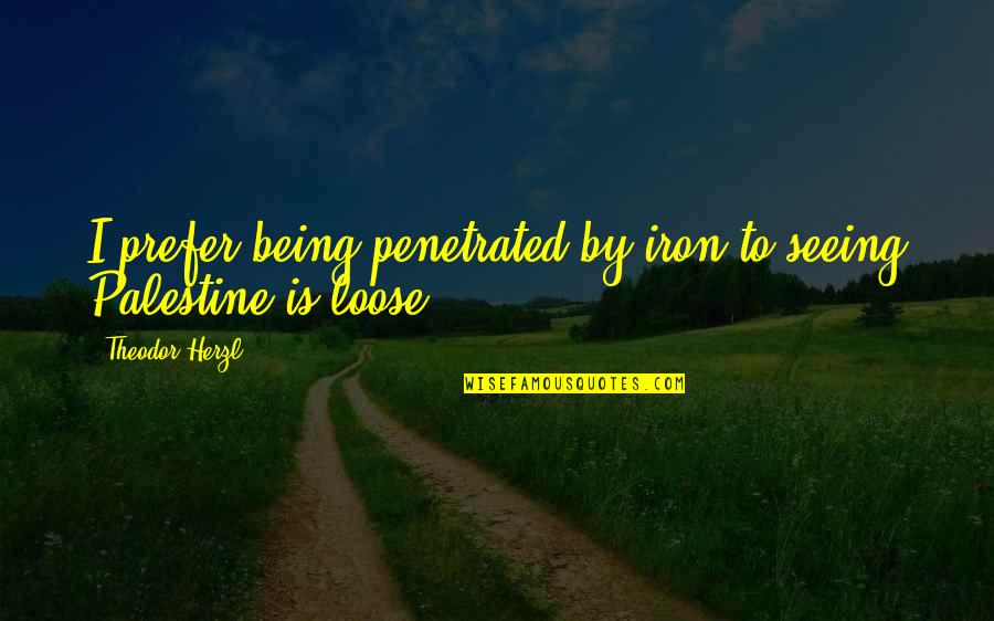 To Loose Quotes By Theodor Herzl: I prefer being penetrated by iron to seeing
