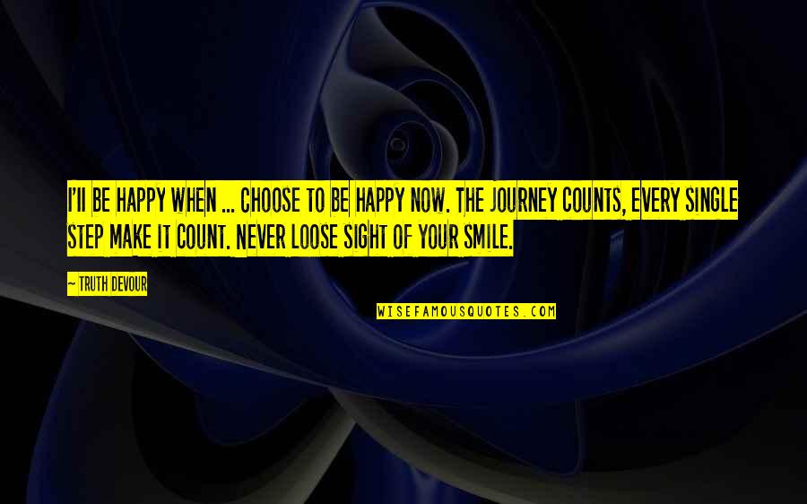 To Loose Quotes By Truth Devour: I'II be happy when ... Choose to be To Loose Quotes By Truth Devour: I'II be happy when ... Choose to be