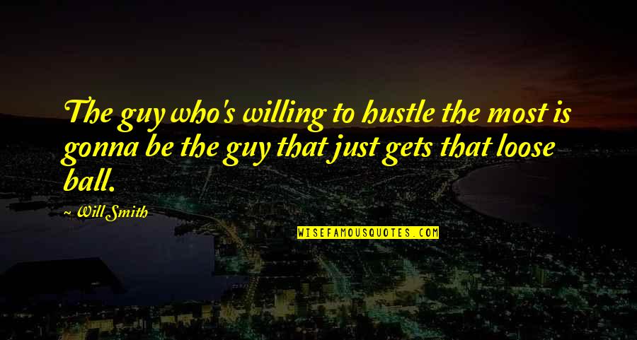 To Loose Quotes By Will Smith: The guy who's willing to hustle the most