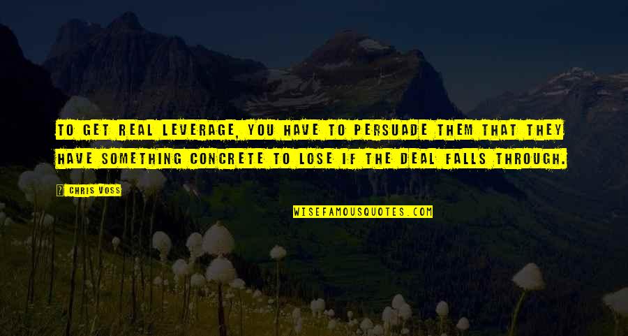 To Lose Something Quotes By Chris Voss: To get real leverage, you have to persuade