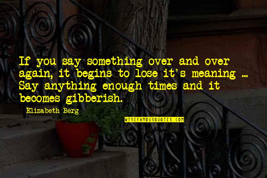 To Lose Something Quotes By Elizabeth Berg: If you say something over and over again,