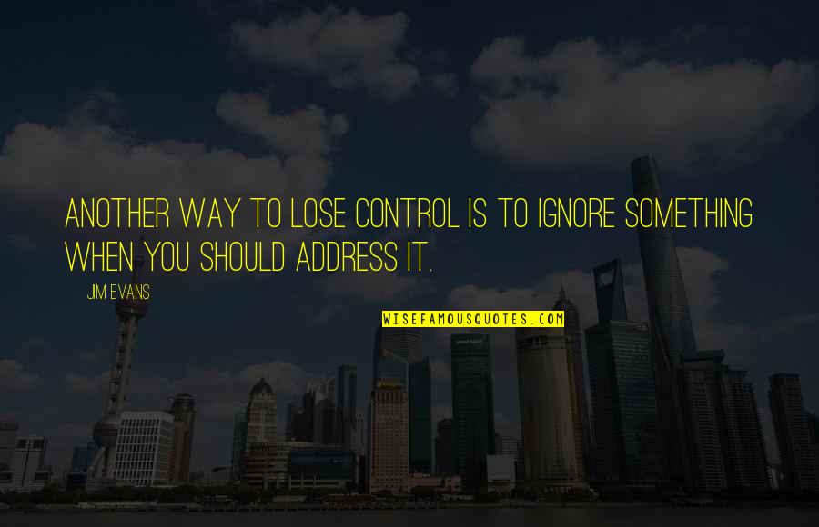 To Lose Something Quotes By Jim Evans: Another way to lose control is to ignore