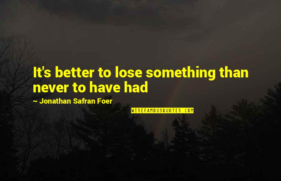 To Lose Something Quotes By Jonathan Safran Foer: It's better to lose something than never to