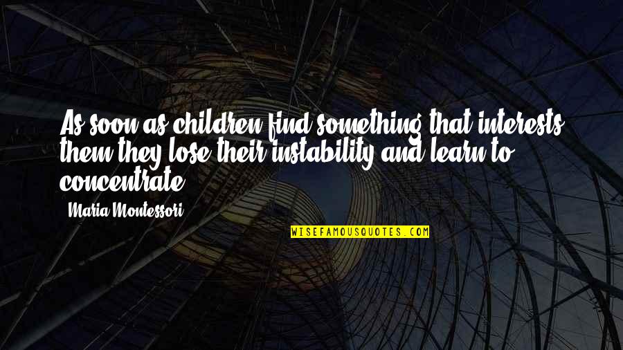 To Lose Something Quotes By Maria Montessori: As soon as children find something that interests