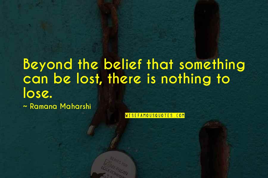 To Lose Something Quotes By Ramana Maharshi: Beyond the belief that something can be lost,