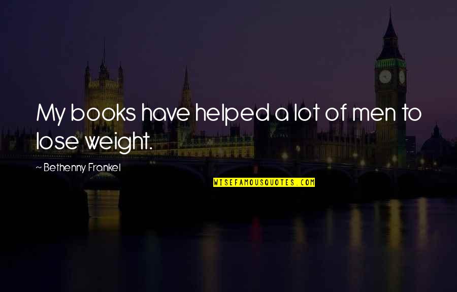 To Lose Weight Quotes By Bethenny Frankel: My books have helped a lot of men To Lose Weight Quotes By Bethenny Frankel: My books have helped a lot of men