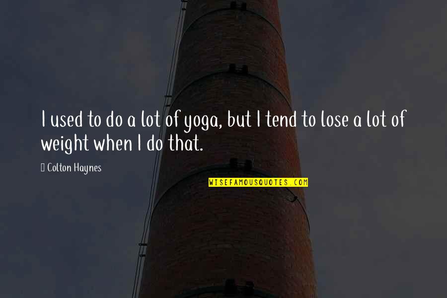 To Lose Weight Quotes By Colton Haynes: I used to do a lot of yoga,