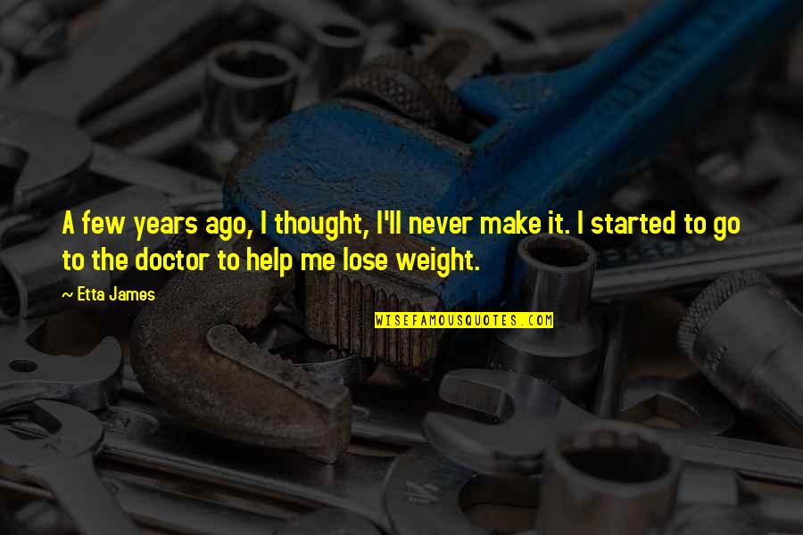 To Lose Weight Quotes By Etta James: A few years ago, I thought, I'll never To Lose Weight Quotes By Etta James: A few years ago, I thought, I'll never
