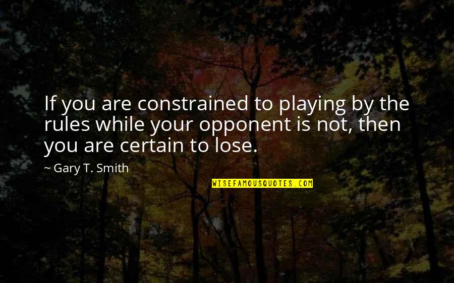 To Lose You Quotes By Gary T. Smith: If you are constrained to playing by the