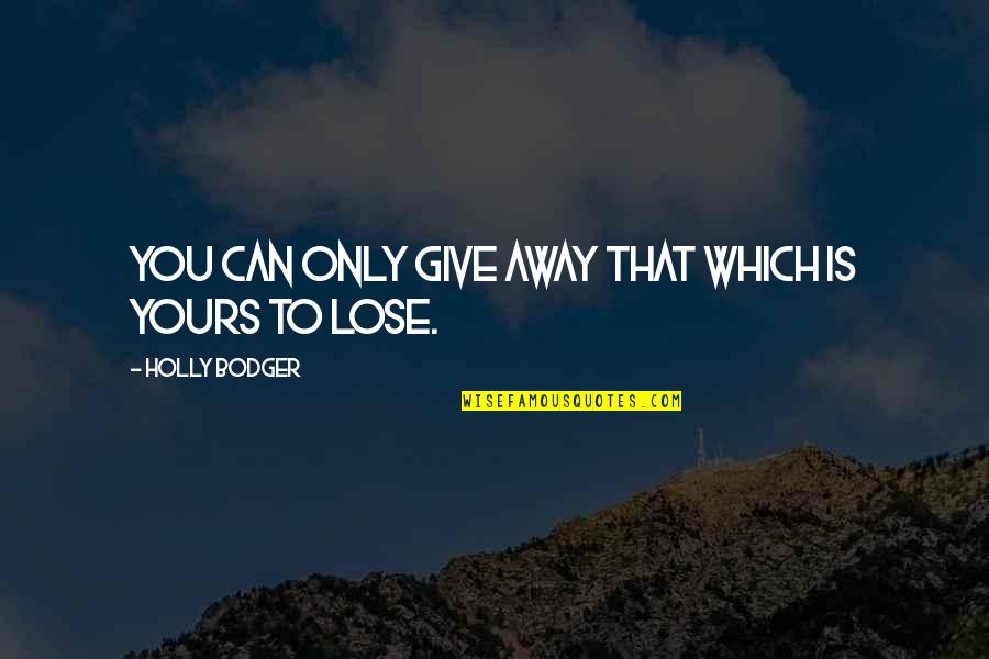 To Lose You Quotes By Holly Bodger: You can only give away that which is