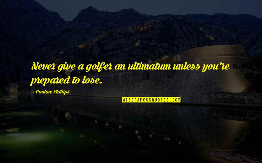 To Lose You Quotes By Pauline Phillips: Never give a golfer an ultimatum unless you're