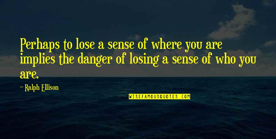 To Lose You Quotes By Ralph Ellison: Perhaps to lose a sense of where you