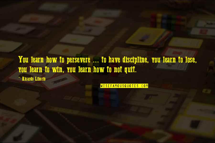 To Lose You Quotes By Ricardo Liborio: You learn how to persevere ... to have