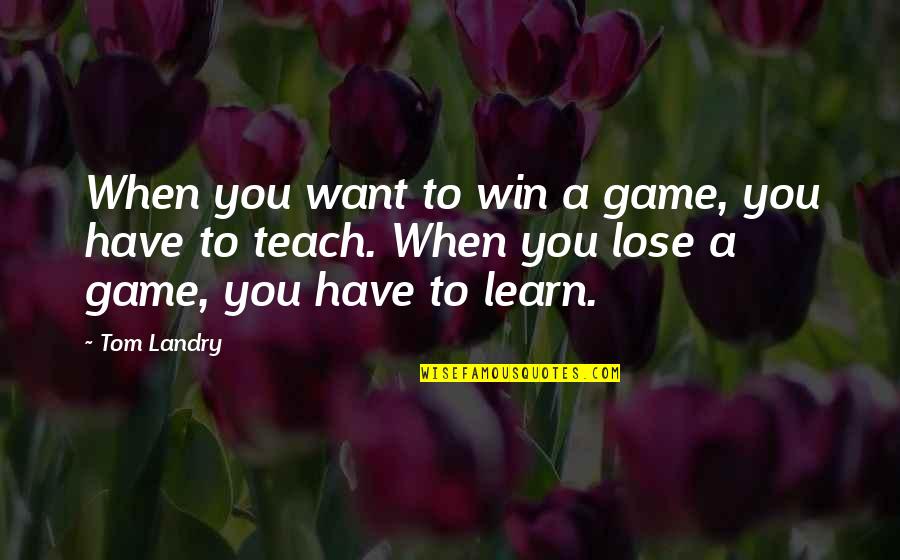To Lose You Quotes By Tom Landry: When you want to win a game, you