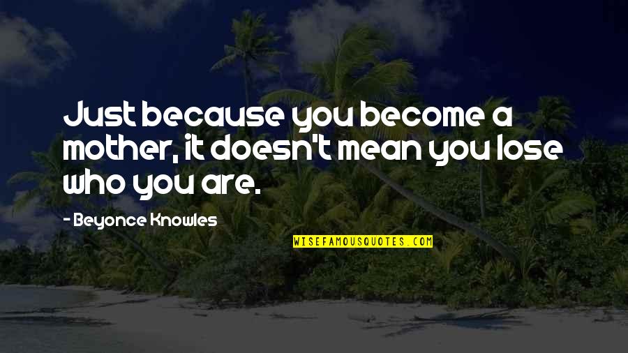 To Lose Your Mother Quotes By Beyonce Knowles: Just because you become a mother, it doesn't