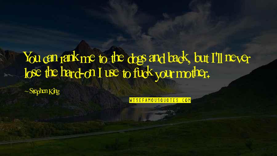 To Lose Your Mother Quotes By Stephen King: You can rank me to the dogs and