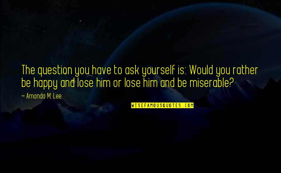 To Lose Yourself Quotes By Amanda M. Lee: The question you have to ask yourself is: