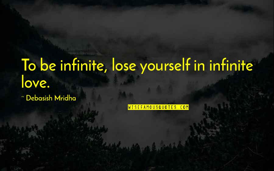 To Lose Yourself Quotes By Debasish Mridha: To be infinite, lose yourself in infinite love.