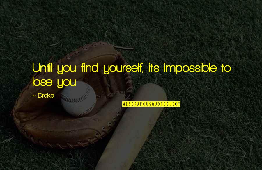 To Lose Yourself Quotes By Drake: Until you find yourself, it's impossible to lose