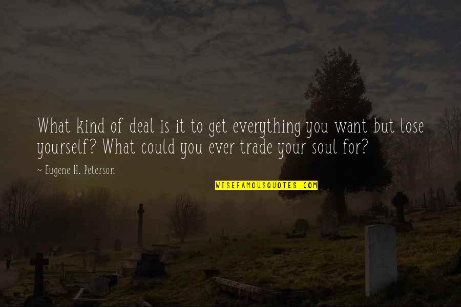 To Lose Yourself Quotes By Eugene H. Peterson: What kind of deal is it to get
