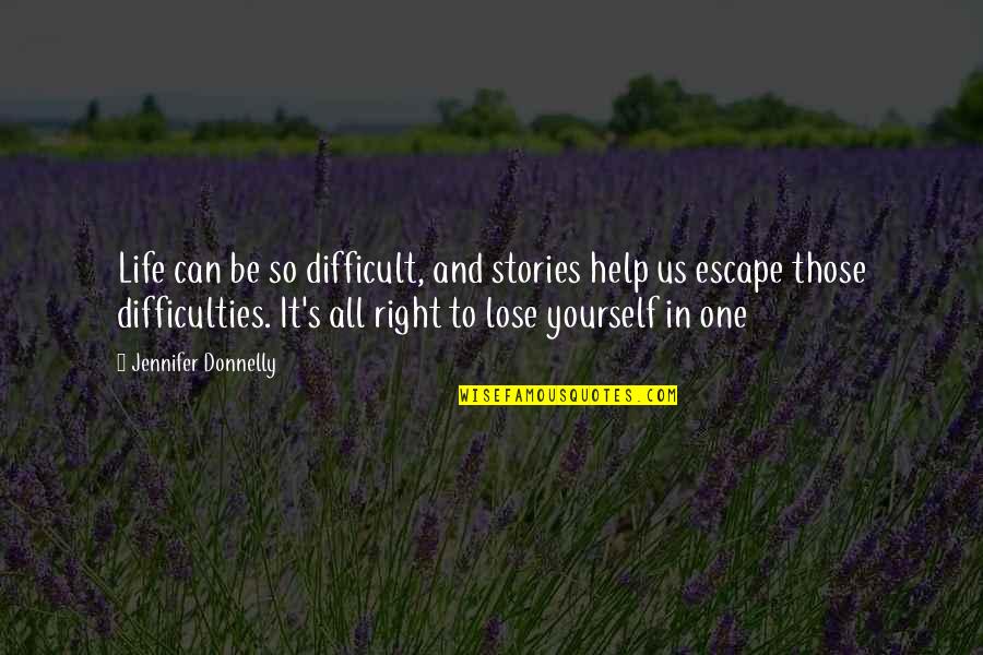 To Lose Yourself Quotes By Jennifer Donnelly: Life can be so difficult, and stories help