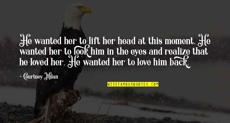 To Love And Be Loved Back Quotes By Courtney Milan: He wanted her to lift her head at To Love And Be Loved Back Quotes By Courtney Milan: He wanted her to lift her head at