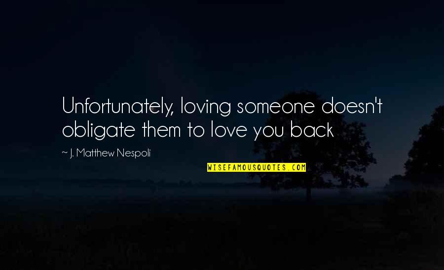 To Love And Be Loved Back Quotes By J. Matthew Nespoli: Unfortunately, loving someone doesn't obligate them to love To Love And Be Loved Back Quotes By J. Matthew Nespoli: Unfortunately, loving someone doesn't obligate them to love