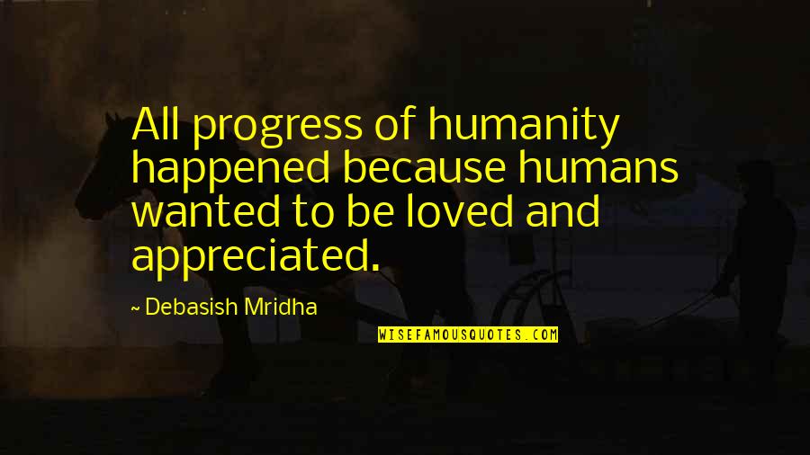 To Love And Be Loved Quotes By Debasish Mridha: All progress of humanity happened because humans wanted