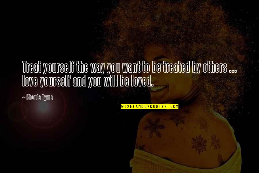 To Love And Be Loved Quotes By Rhonda Byrne: Treat yourself the way you want to be