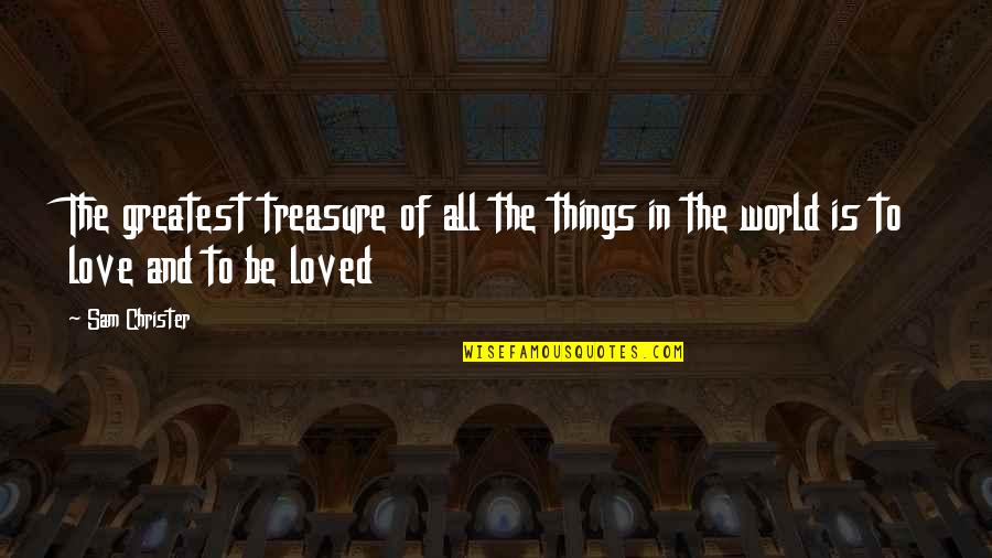 To Love And Be Loved Quotes By Sam Christer: The greatest treasure of all the things in