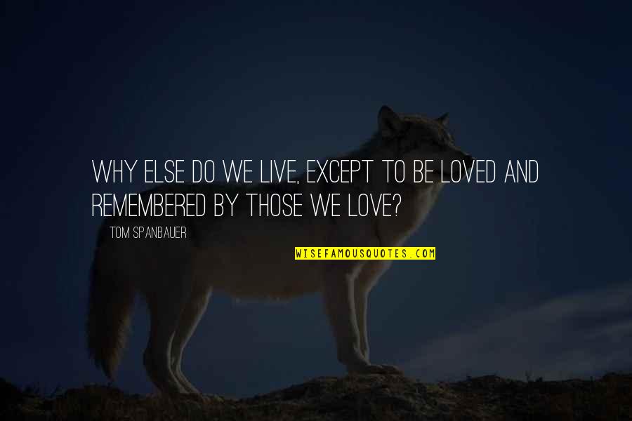 To Love And Be Loved Quotes By Tom Spanbauer: Why else do we live, except to be