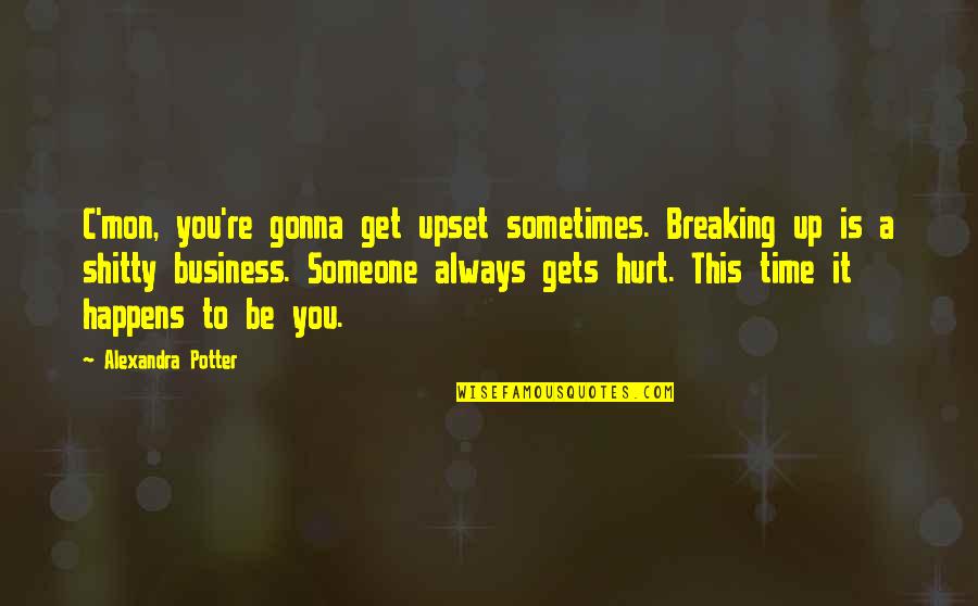 To Love And Get Hurt Quotes By Alexandra Potter: C'mon, you're gonna get upset sometimes. Breaking up To Love And Get Hurt Quotes By Alexandra Potter: C'mon, you're gonna get upset sometimes. Breaking up