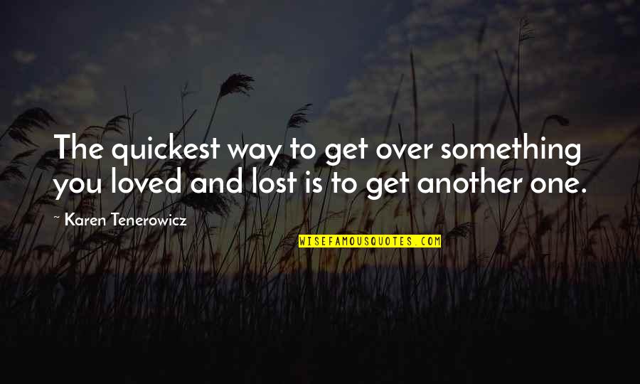 To Love And Lost Quotes By Karen Tenerowicz: The quickest way to get over something you