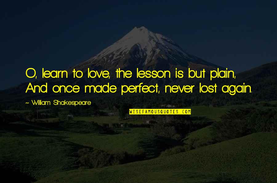 To Love And Lost Quotes By William Shakespeare: O, learn to love, the lesson is but